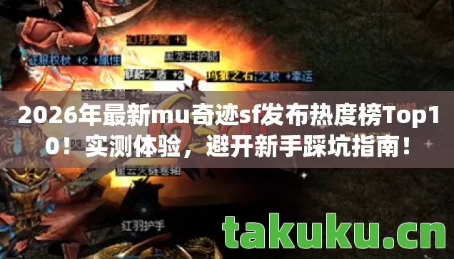 2026年最新mu奇迹sf发布热度榜Top10!实测体验,避开新手踩坑指南! 2026年最新mu奇迹sf发布热度榜Top10!实测体验,避开新手踩坑指南!