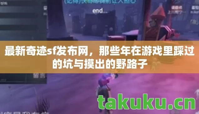 最新奇迹sf发布网，那些年在游戏里踩过的坑与摸出的野路子