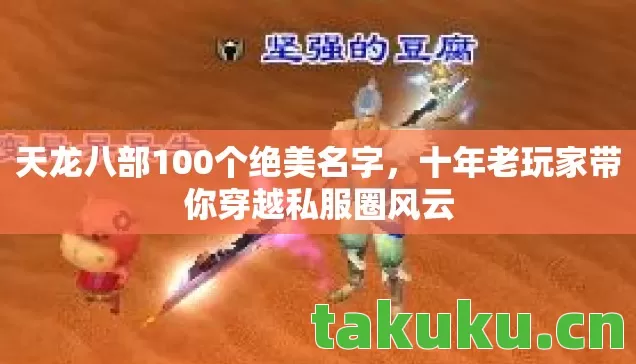 天龙八部100个绝美名字,十年老玩家带你穿越私服圈风云 天龙八部100个绝美名字,十年老玩家带你穿越私服圈风云