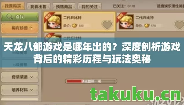 天龙八部游戏是哪年出的?深度剖析游戏背后的精彩历程与玩法奥秘 天龙八部游戏是哪年出的?深度剖析游戏背后的精彩历程与玩法奥秘