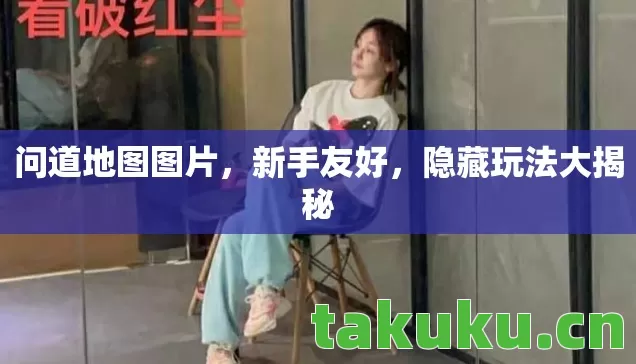 问道地图图片,新手友好,隐藏玩法大揭秘 问道地图图片,新手友好,隐藏玩法大揭秘