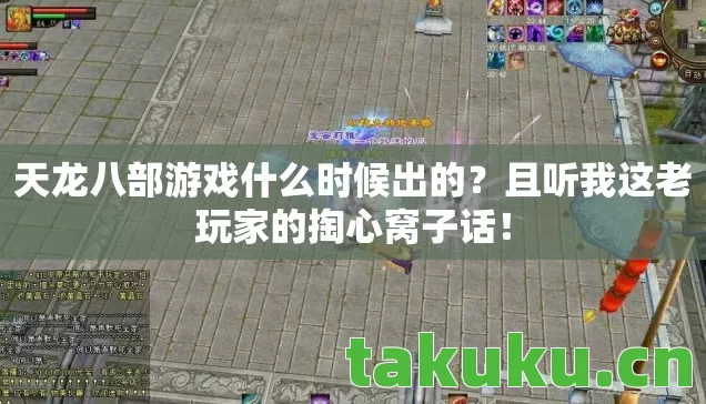 天龙八部游戏什么时候出的?且听我这老玩家的掏心窝子话! 天龙八部游戏什么时候出的?且听我这老玩家的掏心窝子话!