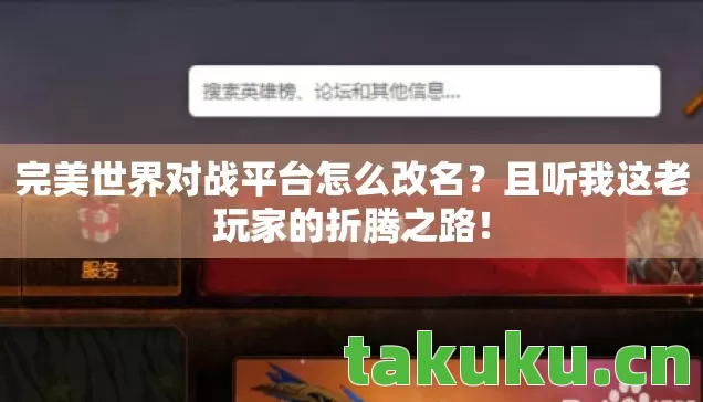 完美世界对战平台怎么改名?且听我这老玩家的折腾之路! 完美世界对战平台怎么改名?且听我这老玩家的折腾之路!