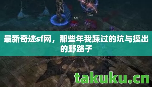 最新奇迹sf网,那些年我踩过的坑与摸出的野路子 最新奇迹sf网,那些年我踩过的坑与摸出的野路子
