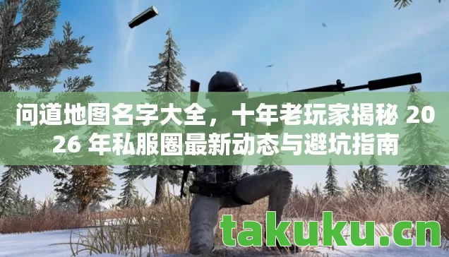 问道地图名字大全,十年老玩家揭秘 2026 年私服圈最新动态与避坑指南 问道地图名字大全,十年老玩家揭秘 2026 年私服圈最新动态与避坑指南