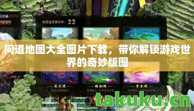 问道地图大全图片下载,带你解锁游戏世界的奇妙版图 问道地图大全图片下载,带你解锁游戏世界的奇妙版图