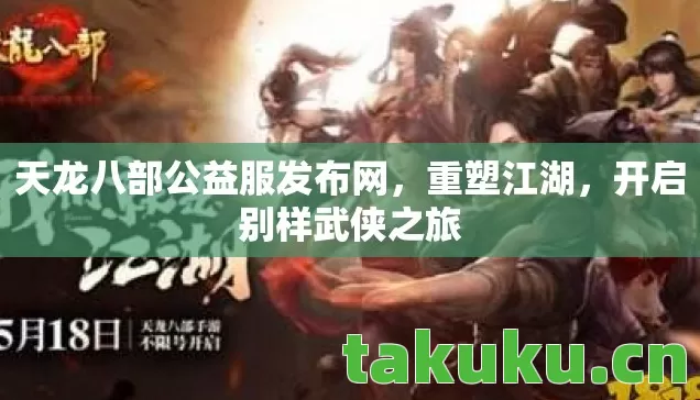 天龙八部公益服发布网,重塑江湖,开启别样武侠之旅 天龙八部公益服发布网,重塑江湖,开启别样武侠之旅