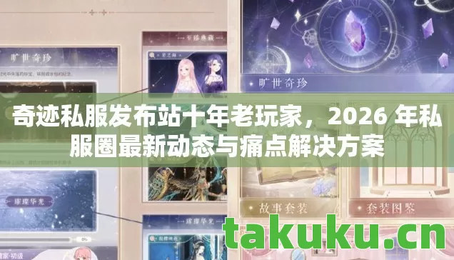 奇迹私服发布站十年老玩家,2026 年私服圈最新动态与痛点解决方案 奇迹私服发布站十年老玩家,2026 年私服圈最新动态与痛点解决方案