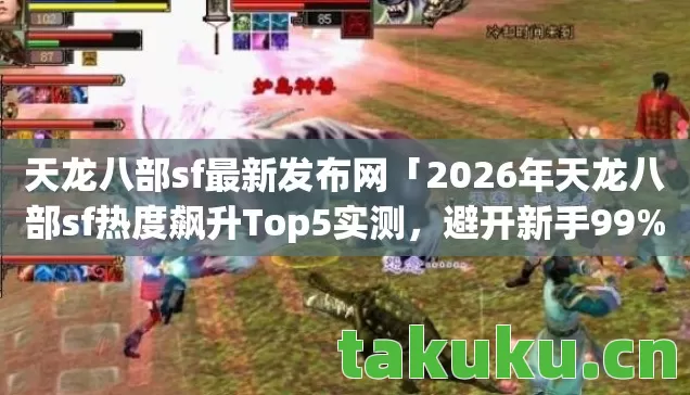 天龙八部sf最新发布网「2026年天龙八部sf热度飙升Top5实测,避开新手99%大坑」 天龙八部sf最新发布网「2026年天龙八部sf热度飙升Top5实测,避开新手99%大坑」