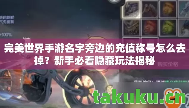 完美世界手游名字旁边的充值称号怎么去掉?新手必看隐藏玩法揭秘 完美世界手游名字旁边的充值称号怎么去掉?新手必看隐藏玩法揭秘