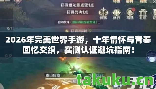 2026年完美世界手游，十年情怀与青春回忆交织，实测认证避坑指南！