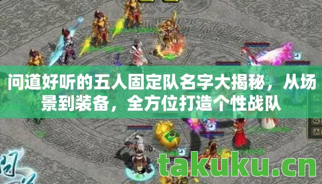 问道好听的五人固定队名字大揭秘,从场景到装备,全方位打造个性战队 问道好听的五人固定队名字大揭秘,从场景到装备,全方位打造个性战队