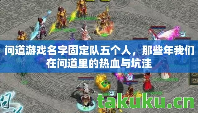 问道游戏名字固定队五个人，那些年我们在问道里的热血与坑洼