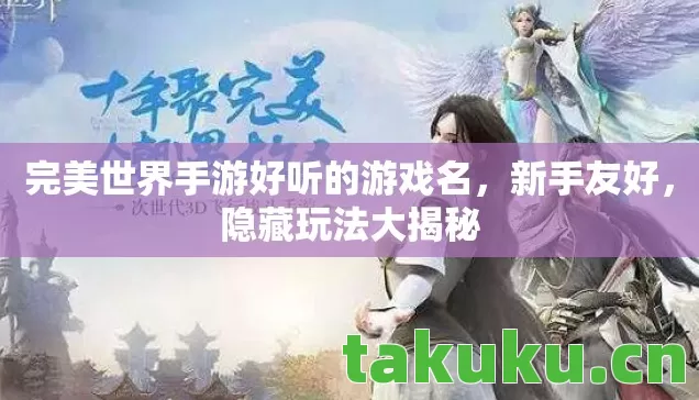 完美世界手游好听的游戏名,新手友好,隐藏玩法大揭秘 完美世界手游好听的游戏名,新手友好,隐藏玩法大揭秘
