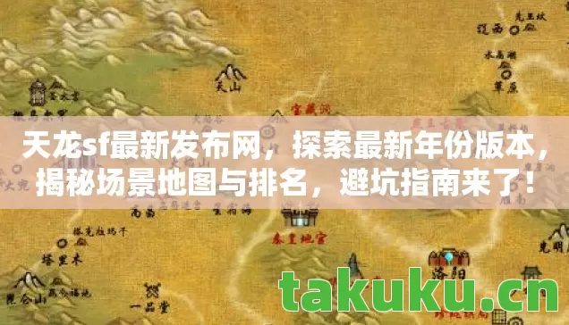 天龙sf最新发布网，探索最新年份版本，揭秘场景地图与排名，避坑指南来了！