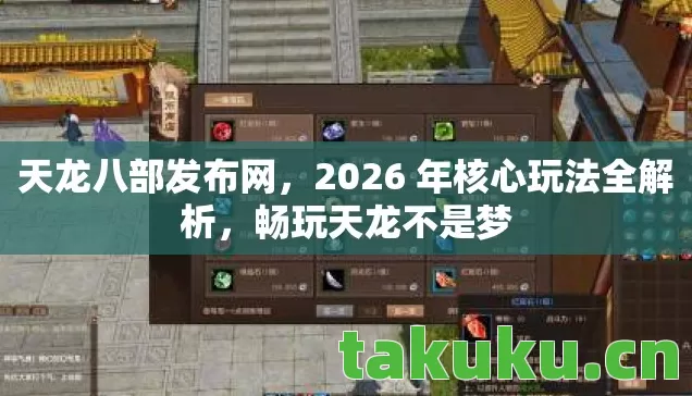 天龙八部发布网，2026 年核心玩法全解析，畅玩天龙不是梦