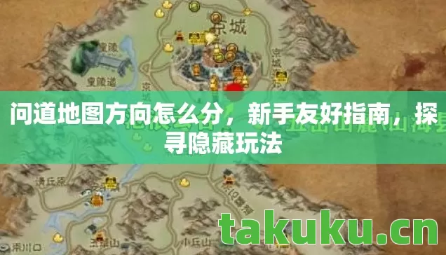 问道地图方向怎么分,新手友好指南,探寻隐藏玩法 问道地图方向怎么分,新手友好指南,探寻隐藏玩法