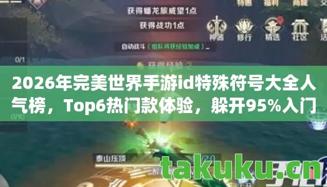 2026年完美世界手游id特殊符号大全人气榜，Top6热门款体验，躲开95%入门陷阱