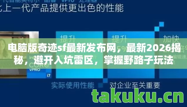 电脑版奇迹sf最新发布网,最新2026揭秘,避开入坑雷区,掌握野路子玩法 电脑版奇迹sf最新发布网,最新2026揭秘,避开入坑雷区,掌握野路子玩法