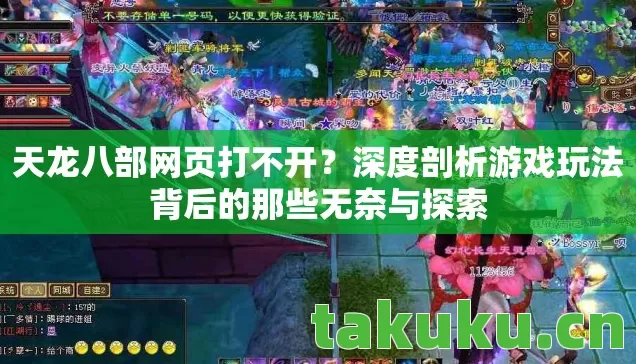 天龙八部网页打不开？深度剖析游戏玩法背后的那些无奈与探索