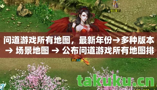 问道游戏所有地图,最新年份→多种版本 → 场景地图 → 公布问道游戏所有地图排名? → 警告避坑 → 解答疑问 问道游戏所有地图,最新年份→多种版本 → 场景地图 → 公布问道游戏所有地图排名? → 警告避坑 → 解答疑问