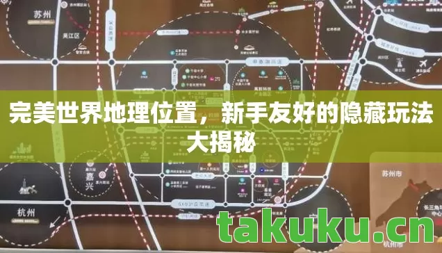 完美世界地理位置,新手友好的隐藏玩法大揭秘 完美世界地理位置,新手友好的隐藏玩法大揭秘