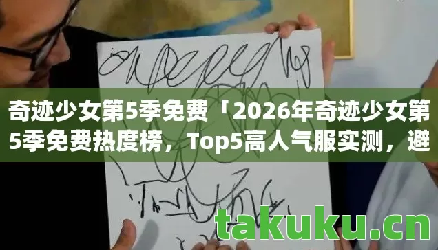 奇迹少女第5季免费「2026年奇迹少女第5季免费热度榜,Top5高人气服实测,避开90%新手陷阱」 奇迹少女第5季免费「2026年奇迹少女第5季免费热度榜,Top5高人气服实测,避开90%新手陷阱」