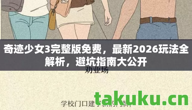 奇迹少女3完整版免费,最新2026玩法全解析,避坑指南大公开 奇迹少女3完整版免费,最新2026玩法全解析,避坑指南大公开