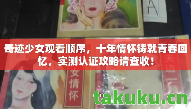 奇迹少女观看顺序,十年情怀铸就青春回忆,实测认证攻略请查收! 奇迹少女观看顺序,十年情怀铸就青春回忆,实测认证攻略请查收!