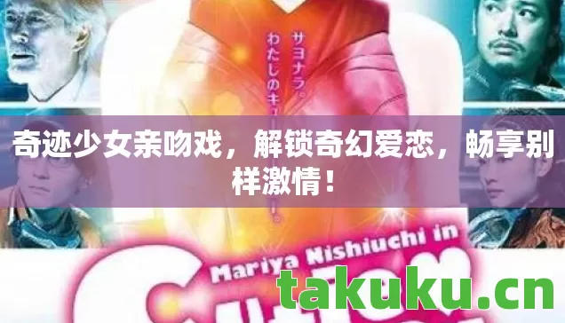 奇迹少女亲吻戏,解锁奇幻爱恋,畅享别样激情! 奇迹少女亲吻戏,解锁奇幻爱恋,畅享别样激情!