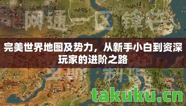 完美世界地图及势力,从新手小白到资深玩家的进阶之路 完美世界地图及势力,从新手小白到资深玩家的进阶之路