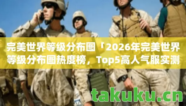 完美世界等级分布图「2026年完美世界等级分布图热度榜,Top5高人气服实测,避开90%新手陷阱」 完美世界等级分布图「2026年完美世界等级分布图热度榜,Top5高人气服实测,避开90%新手陷阱」