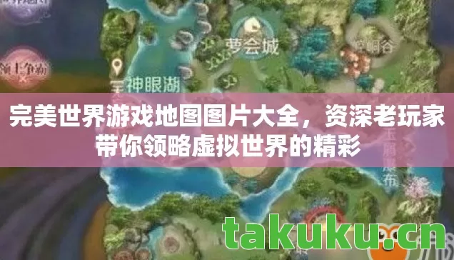 完美世界游戏地图图片大全,资深老玩家带你领略虚拟世界的精彩 完美世界游戏地图图片大全,资深老玩家带你领略虚拟世界的精彩