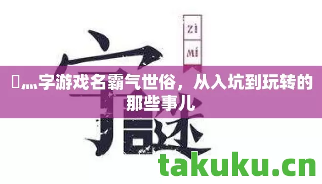 乄灬字游戏名霸气世俗,从入坑到玩转的那些事儿 乄灬字游戏名霸气世俗,从入坑到玩转的那些事儿