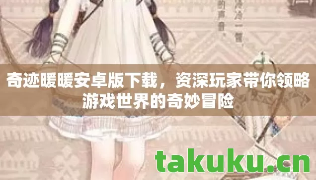 奇迹暖暖安卓版下载，资深玩家带你领略游戏世界的奇妙冒险