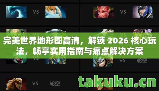 完美世界地形图高清,解锁 2026 核心玩法,畅享实用指南与痛点解决方案 完美世界地形图高清,解锁 2026 核心玩法,畅享实用指南与痛点解决方案