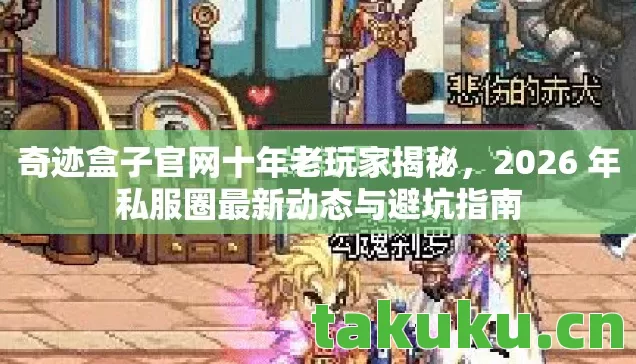 奇迹盒子官网十年老玩家揭秘,2026 年私服圈最新动态与避坑指南 奇迹盒子官网十年老玩家揭秘,2026 年私服圈最新动态与避坑指南