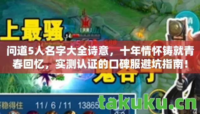 问道5人名字大全诗意,十年情怀铸就青春回忆,实测认证的口碑服避坑指南! 问道5人名字大全诗意,十年情怀铸就青春回忆,实测认证的口碑服避坑指南!