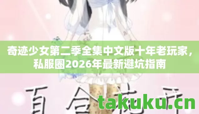 奇迹少女第二季全集中文版十年老玩家,私服圈2026年最新避坑指南 奇迹少女第二季全集中文版十年老玩家,私服圈2026年最新避坑指南