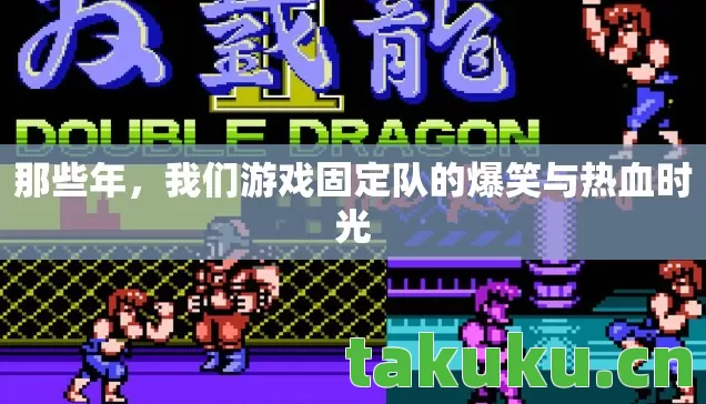 那些年,我们游戏固定队的爆笑与热血时光 那些年,我们游戏固定队的爆笑与热血时光
