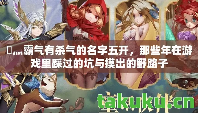 乄灬霸气有杀气的名字五开,那些年在游戏里踩过的坑与摸出的野路子 乄灬霸气有杀气的名字五开,那些年在游戏里踩过的坑与摸出的野路子