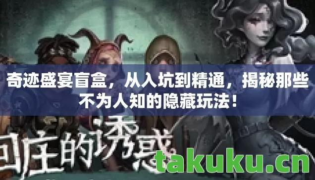 奇迹盛宴盲盒，从入坑到精通，揭秘那些不为人知的隐藏玩法！