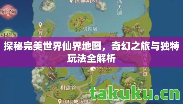 探秘完美世界仙界地图，奇幻之旅与独特玩法全解析