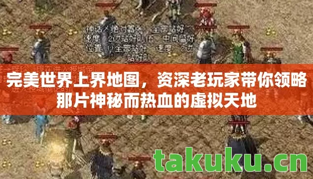 完美世界上界地图，资深老玩家带你领略那片神秘而热血的虚拟天地