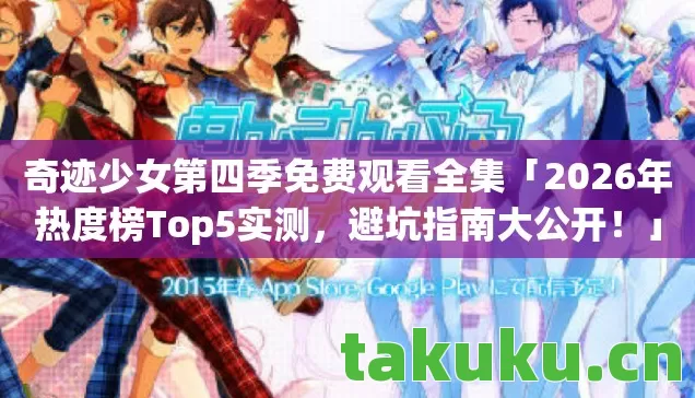奇迹少女第四季免费观看全集「2026年热度榜Top5实测，避坑指南大公开！」