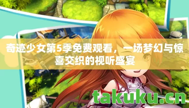 奇迹少女第5季免费观看，一场梦幻与惊喜交织的视听盛宴