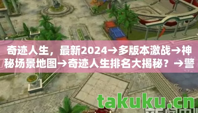 奇迹人生，最新2024→多版本激战→神秘场景地图→奇迹人生排名大揭秘？→警告避坑全知道