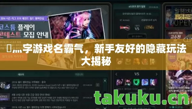 乄灬字游戏名霸气,新手友好的隐藏玩法大揭秘 乄灬字游戏名霸气,新手友好的隐藏玩法大揭秘