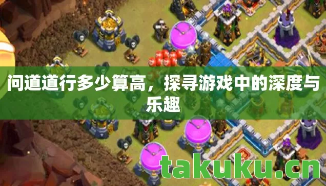 问道道行多少算高,探寻游戏中的深度与乐趣 问道道行多少算高,探寻游戏中的深度与乐趣