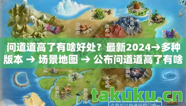 问道道高了有啥好处？最新2024→多种版本 → 场景地图 → 公布问道道高了有啥好处排名？ → 警告避坑 → 解答疑问